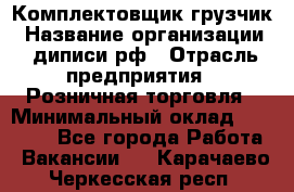 Комплектовщик-грузчик › Название организации ­ диписи.рф › Отрасль предприятия ­ Розничная торговля › Минимальный оклад ­ 28 000 - Все города Работа » Вакансии   . Карачаево-Черкесская респ.